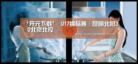 ‘开元下载’
U17锦标赛│昆明北附3-0北京北控(图3) 开元下载
