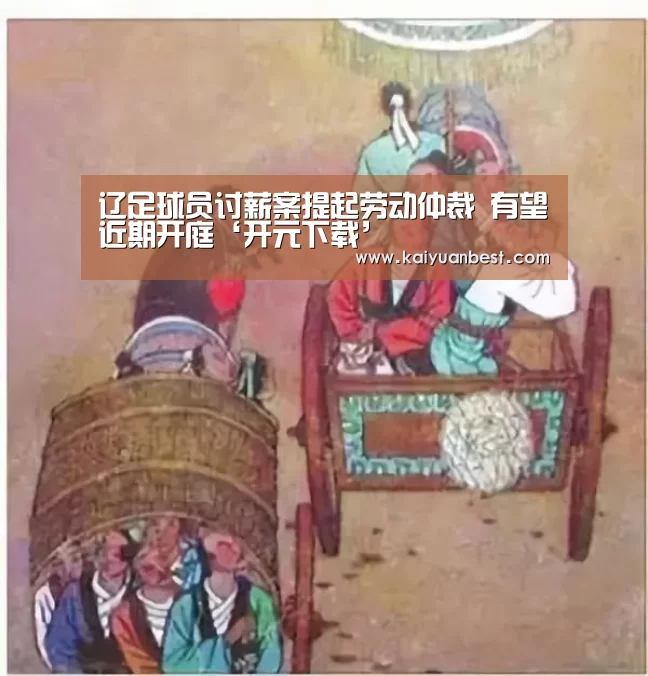 辽足球员讨薪案提起劳动仲裁 有望近期开庭‘开元下载’(图3) 开元下载