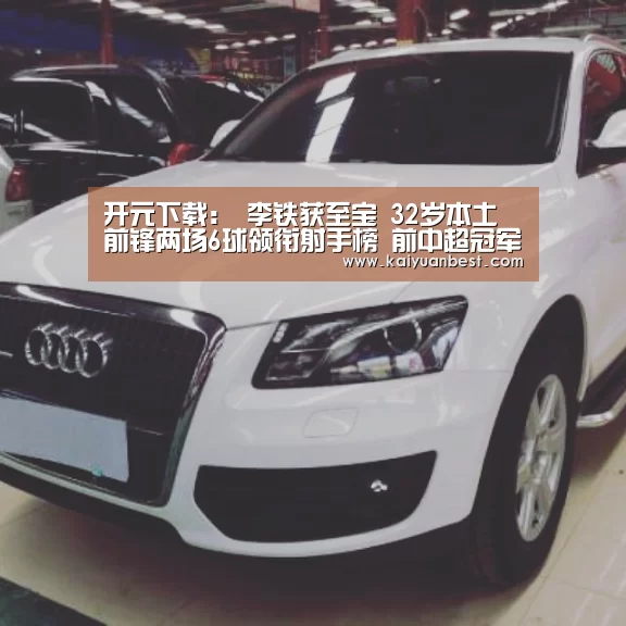 开元下载:
李铁获至宝 32岁本土前锋两场6球领衔射手榜 前中超冠军重返巅峰(图1) 开元APP