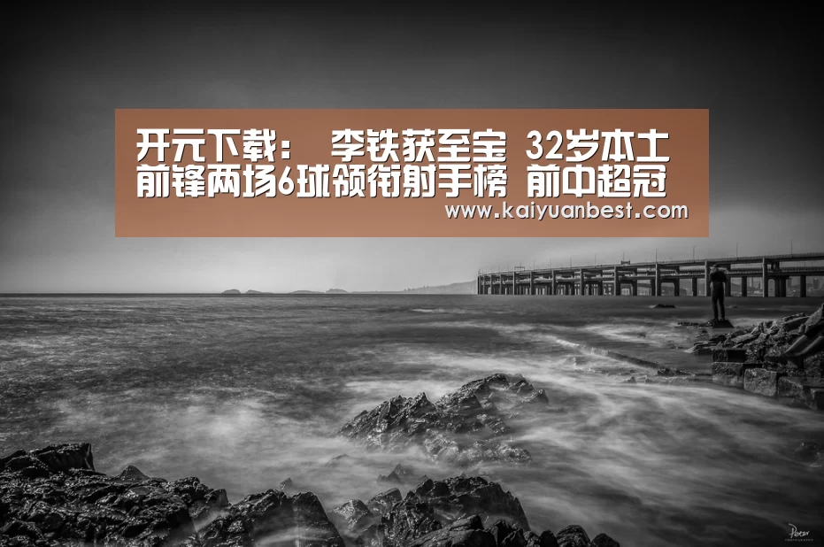 开元下载:
李铁获至宝 32岁本土前锋两场6球领衔射手榜 前中超冠军重返巅峰(图2) 开元体育
